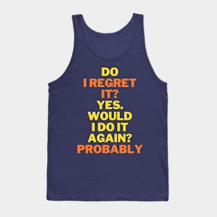 Do I regret it? Yes. Would I do it again? funny quote Tank Top